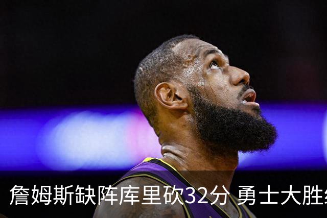 詹姆斯缺阵库里砍32分 勇士大胜终结湖人3连胜